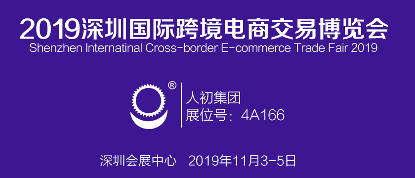 人初集團(tuán)將亮相2019深圳國(guó)際跨境電商交易博覽會(huì)